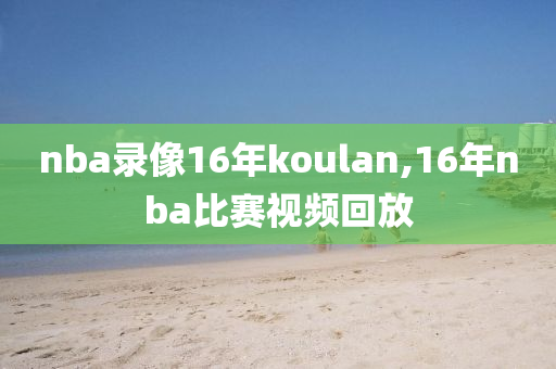 nba录像16年koulan,16年nba比赛视频回放