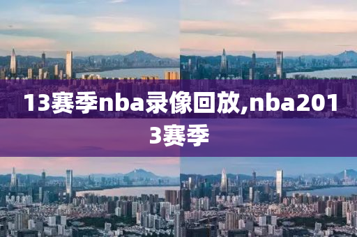 13赛季nba录像回放,nba2013赛季