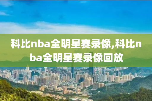 科比nba全明星赛录像,科比nba全明星赛录像回放