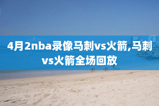 4月2nba录像马刺vs火箭,马刺vs火箭全场回放