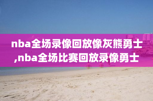nba全场录像回放像灰熊勇士,nba全场比赛回放录像勇士