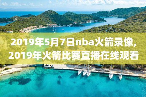 2019年5月7日nba火箭录像,2019年火箭比赛直播在线观看