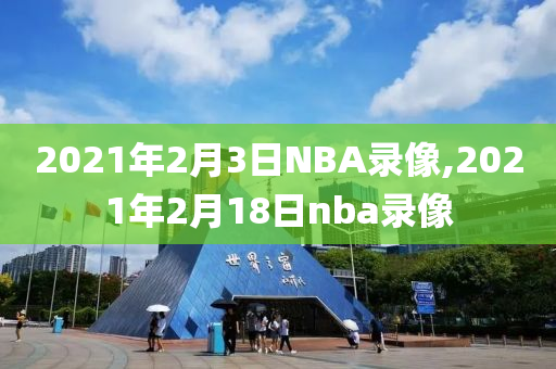 2021年2月3日NBA录像,2021年2月18日nba录像