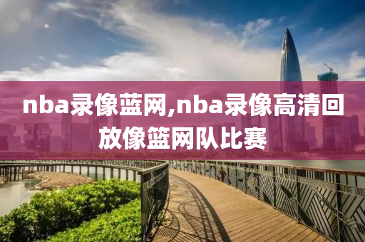 nba录像蓝网,nba录像高清回放像篮网队比赛
