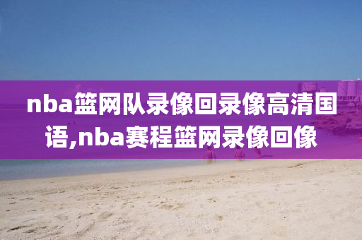 nba篮网队录像回录像高清国语,nba赛程篮网录像回像