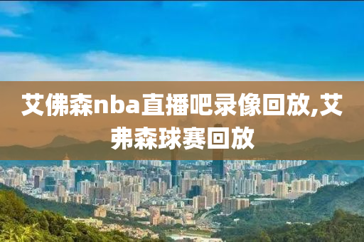 艾佛森nba直播吧录像回放,艾弗森球赛回放