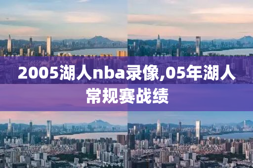 2005湖人nba录像,05年湖人常规赛战绩
