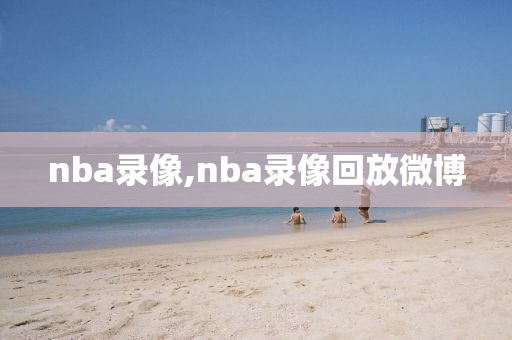 nba录像,nba录像回放微博