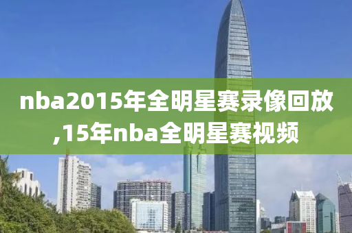nba2015年全明星赛录像回放,15年nba全明星赛视频