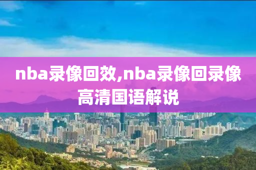 nba录像回效,nba录像回录像高清国语解说