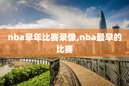 nba早年比赛录像,nba最早的比赛