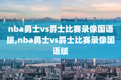 nba勇士vs爵士比赛录像国语版,nba勇士vs爵士比赛录像国语版
