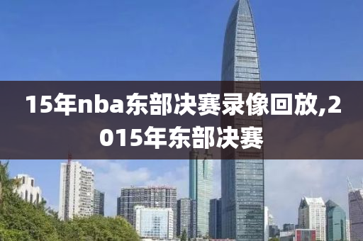15年nba东部决赛录像回放,2015年东部决赛