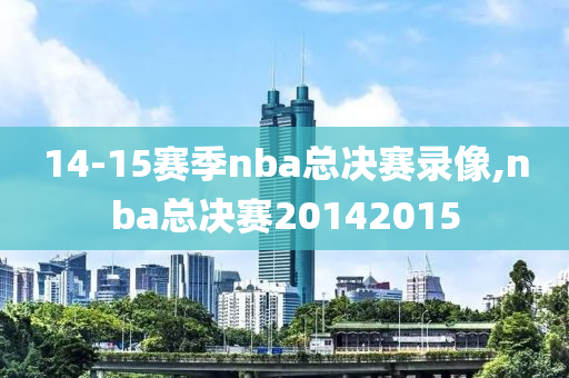 14-15赛季nba总决赛录像,nba总决赛20142015