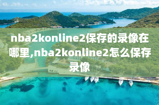 nba2konline2保存的录像在哪里,nba2konline2怎么保存录像