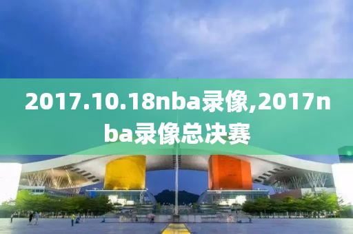 2017.10.18nba录像,2017nba录像总决赛