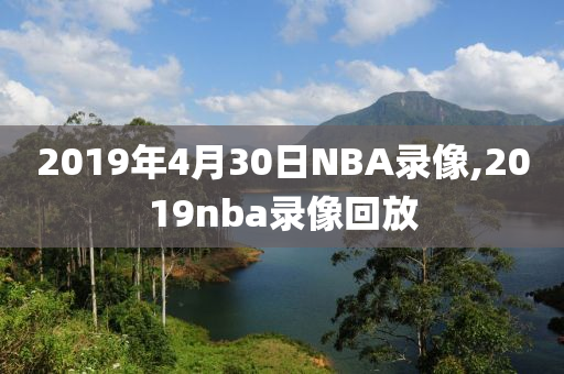 2019年4月30日NBA录像,2019nba录像回放