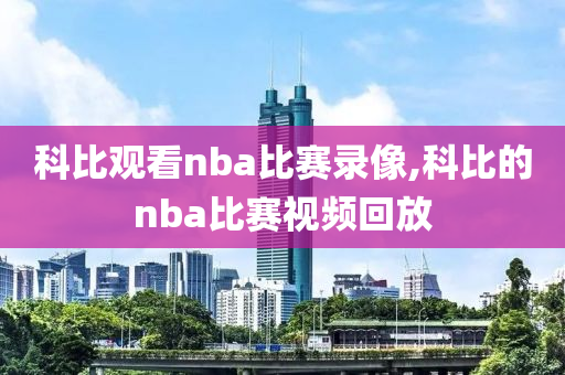 科比观看nba比赛录像,科比的nba比赛视频回放