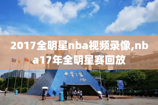 2017全明星nba视频录像,nba17年全明星赛回放