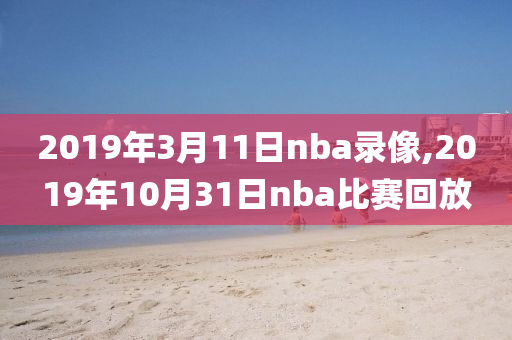 2019年3月11日nba录像,2019年10月31日nba比赛回放