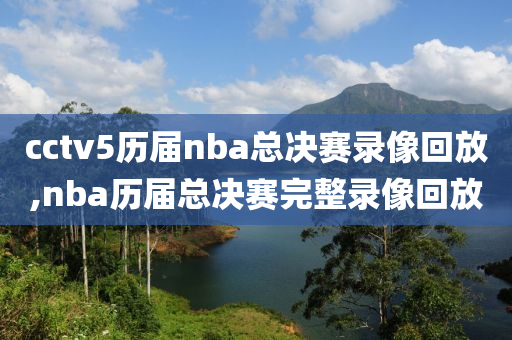 cctv5历届nba总决赛录像回放,nba历届总决赛完整录像回放