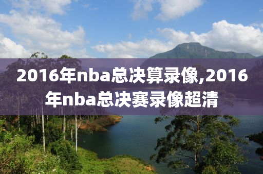 2016年nba总决算录像,2016年nba总决赛录像超清