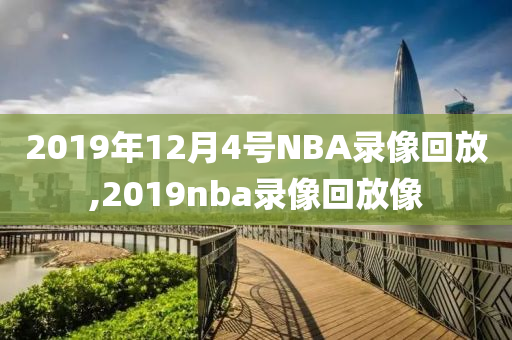 2019年12月4号NBA录像回放,2019nba录像回放像