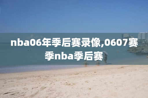 nba06年季后赛录像,0607赛季nba季后赛