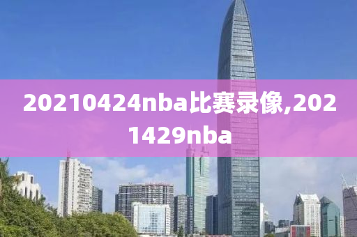 20210424nba比赛录像,2021429nba