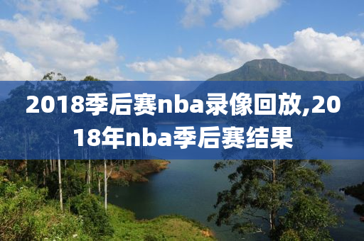 2018季后赛nba录像回放,2018年nba季后赛结果