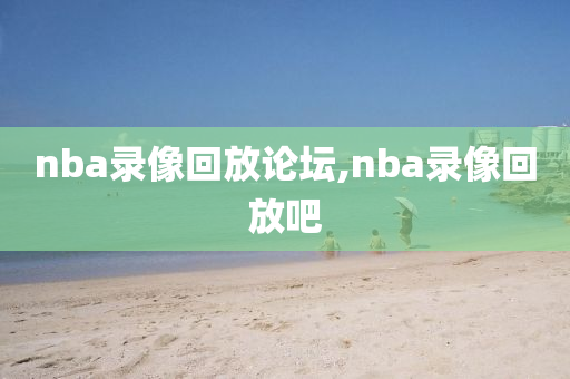 nba录像回放论坛,nba录像回放吧