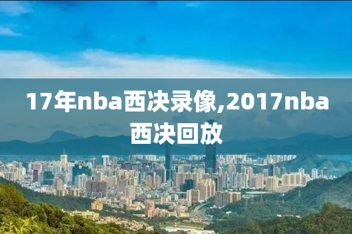 17年nba西决录像,2017nba西决回放