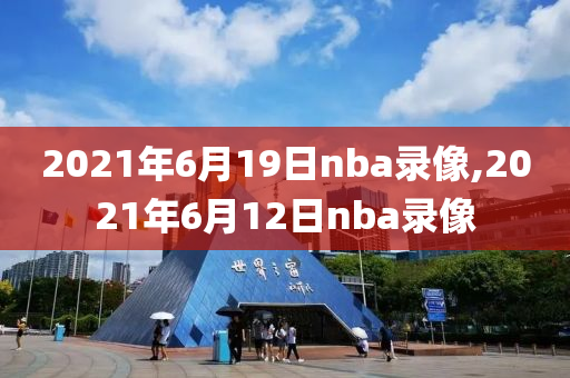 2021年6月19日nba录像,2021年6月12日nba录像