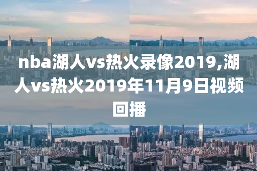 nba湖人vs热火录像2019,湖人vs热火2019年11月9日视频回播