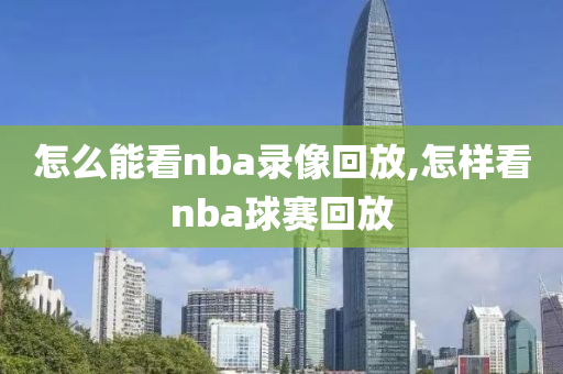 怎么能看nba录像回放,怎样看nba球赛回放