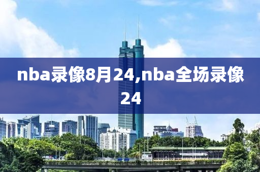nba录像8月24,nba全场录像24