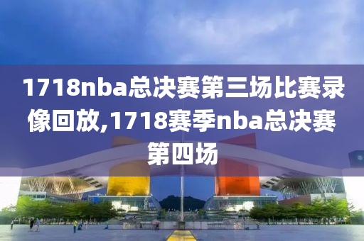 1718nba总决赛第三场比赛录像回放,1718赛季nba总决赛第四场