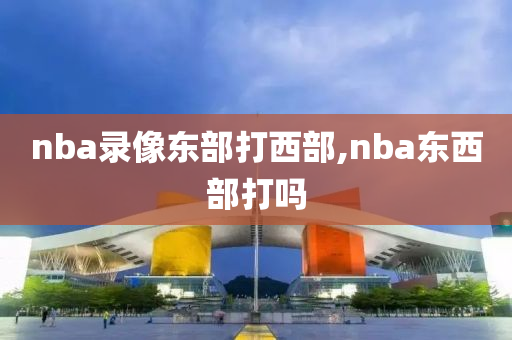 nba录像东部打西部,nba东西部打吗