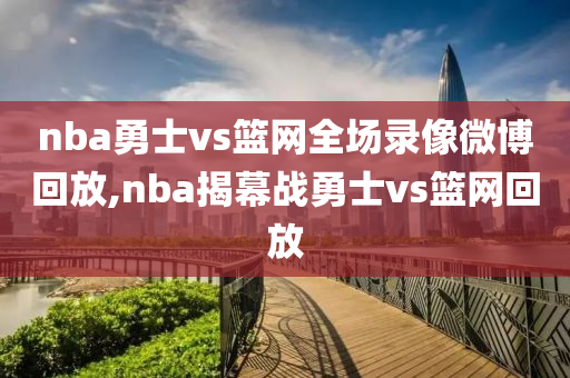 nba勇士vs篮网全场录像微博回放,nba揭幕战勇士vs篮网回放