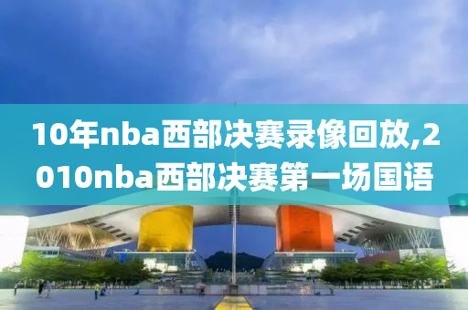 10年nba西部决赛录像回放,2010nba西部决赛第一场国语