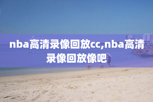 nba高清录像回放cc,nba高清录像回放像吧