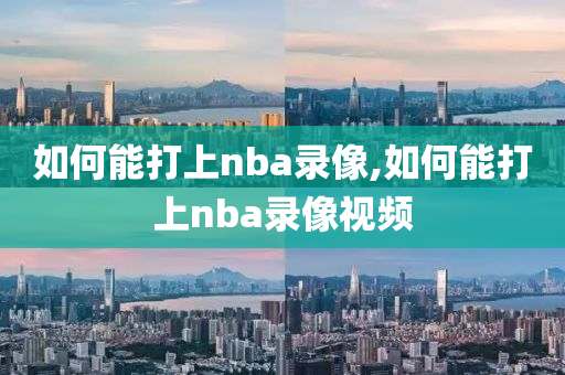 如何能打上nba录像,如何能打上nba录像视频