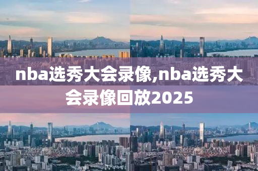 nba选秀大会录像,nba选秀大会录像回放2025