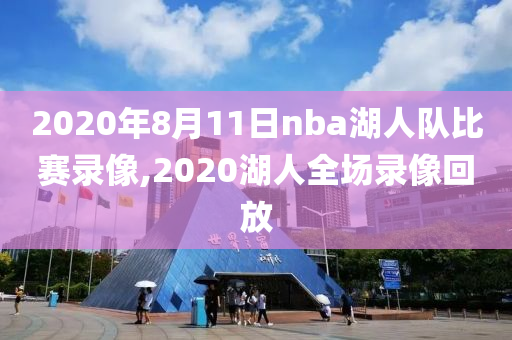 2020年8月11日nba湖人队比赛录像,2020湖人全场录像回放