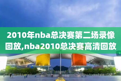 2010年nba总决赛第二场录像回放,nba2010总决赛高清回放