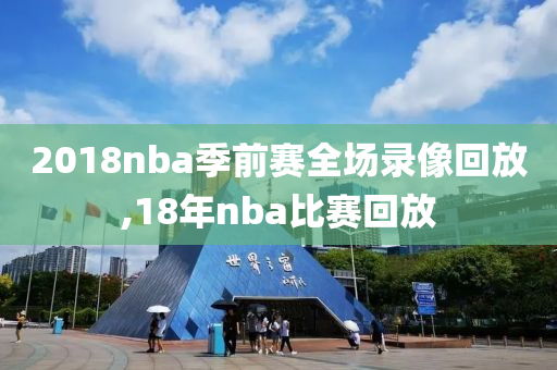 2018nba季前赛全场录像回放,18年nba比赛回放