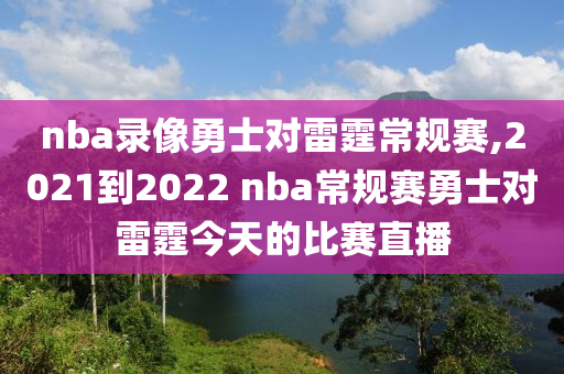 nba录像勇士对雷霆常规赛,2021到2022 nba常规赛勇士对雷霆今天的比赛直播