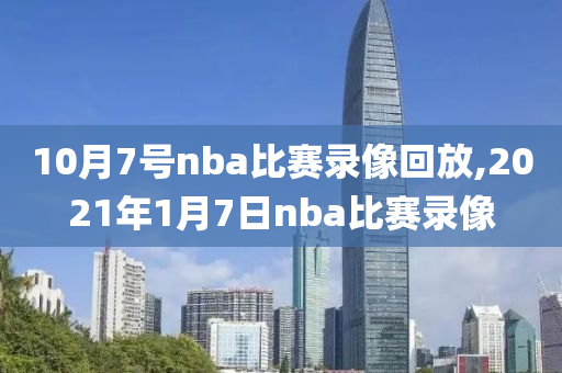 10月7号nba比赛录像回放,2021年1月7日nba比赛录像