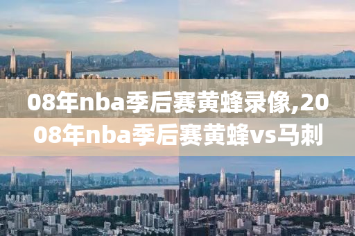 08年nba季后赛黄蜂录像,2008年nba季后赛黄蜂vs马刺
