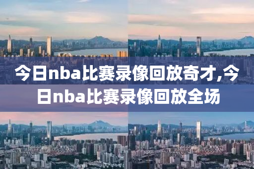 今日nba比赛录像回放奇才,今日nba比赛录像回放全场